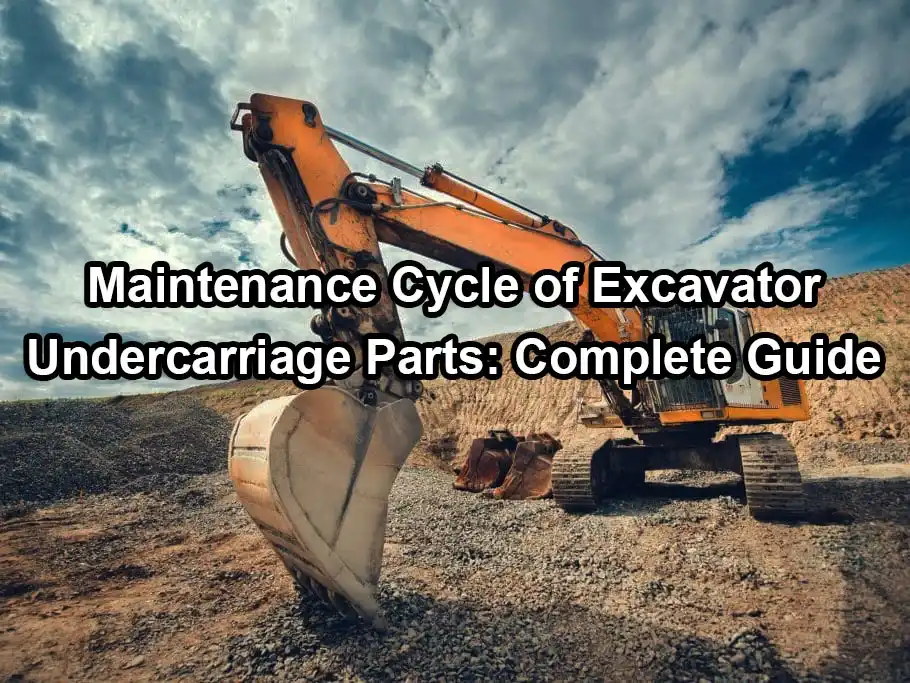 Maintenance cycle of excavator undercarriage parts: complete guide